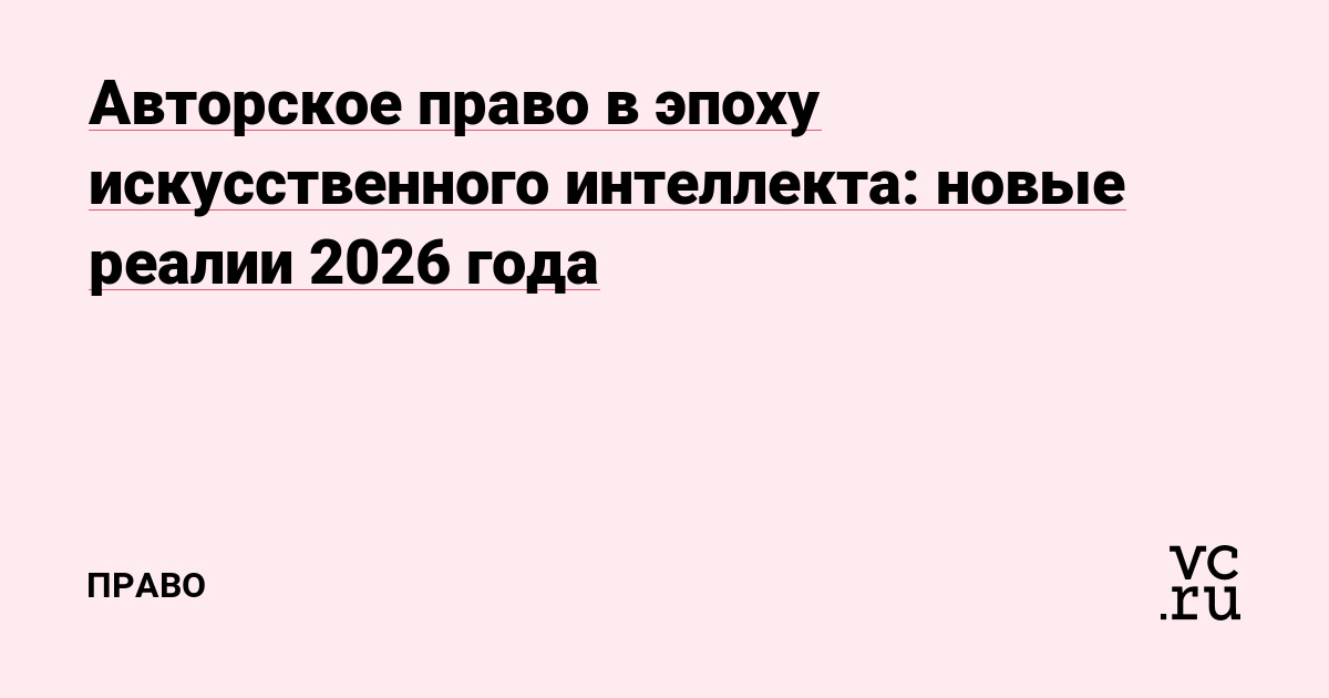 Авторское право в эпоху искусственного интеллекта: новые реалии 2026 года