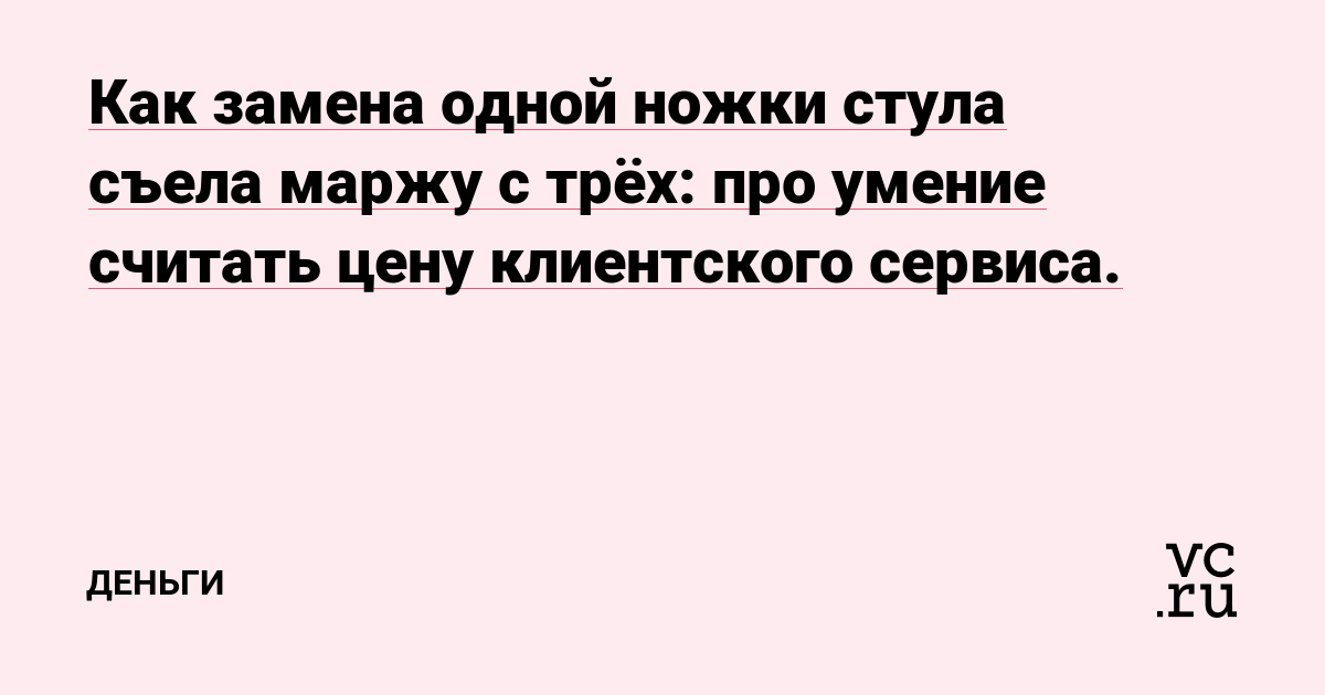 Как замена одной ножки стула съела маржу с трёх: про умение считать цену клиентского сервиса.