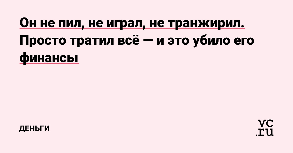 Он не пил, не играл, не транжирил. Просто тратил всё — и это убило его финансы