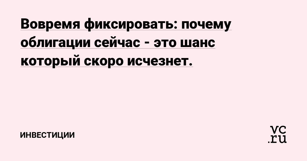 Вовремя фиксировать: почему облигации сейчас - это шанс который скоро исчезнет.