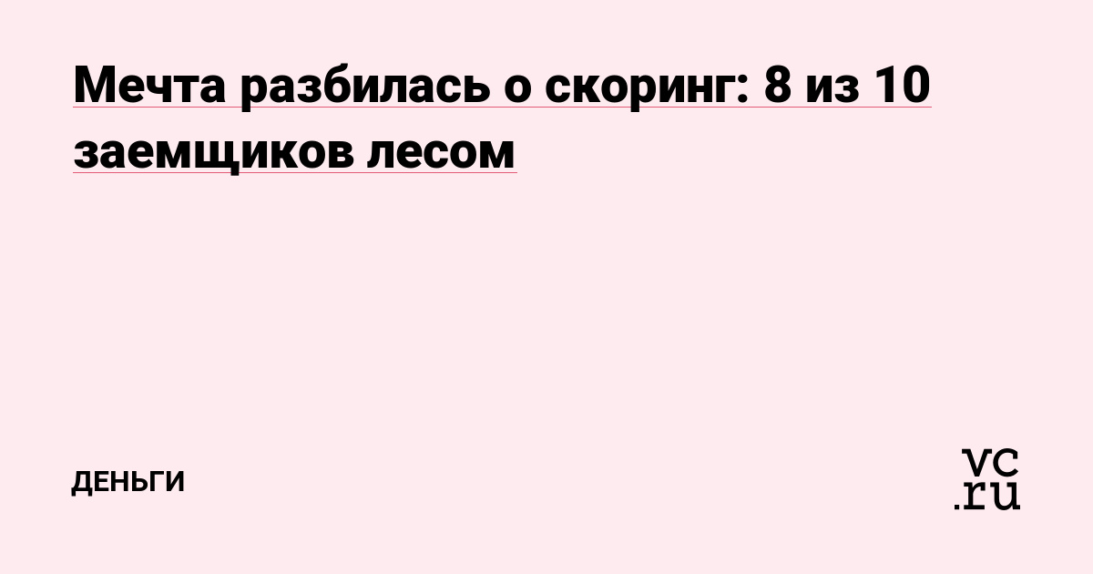 Мечта разбилась о скоринг: 8 из 10 заемщиков лесом