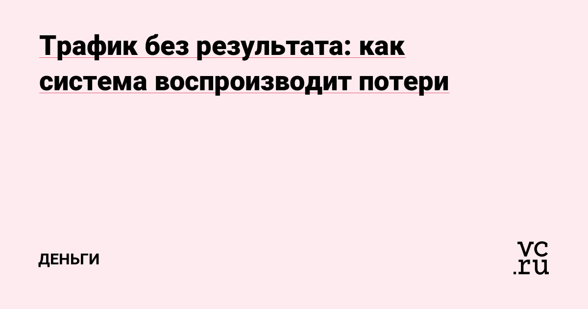 Трафик без результата: как система воспроизводит потери