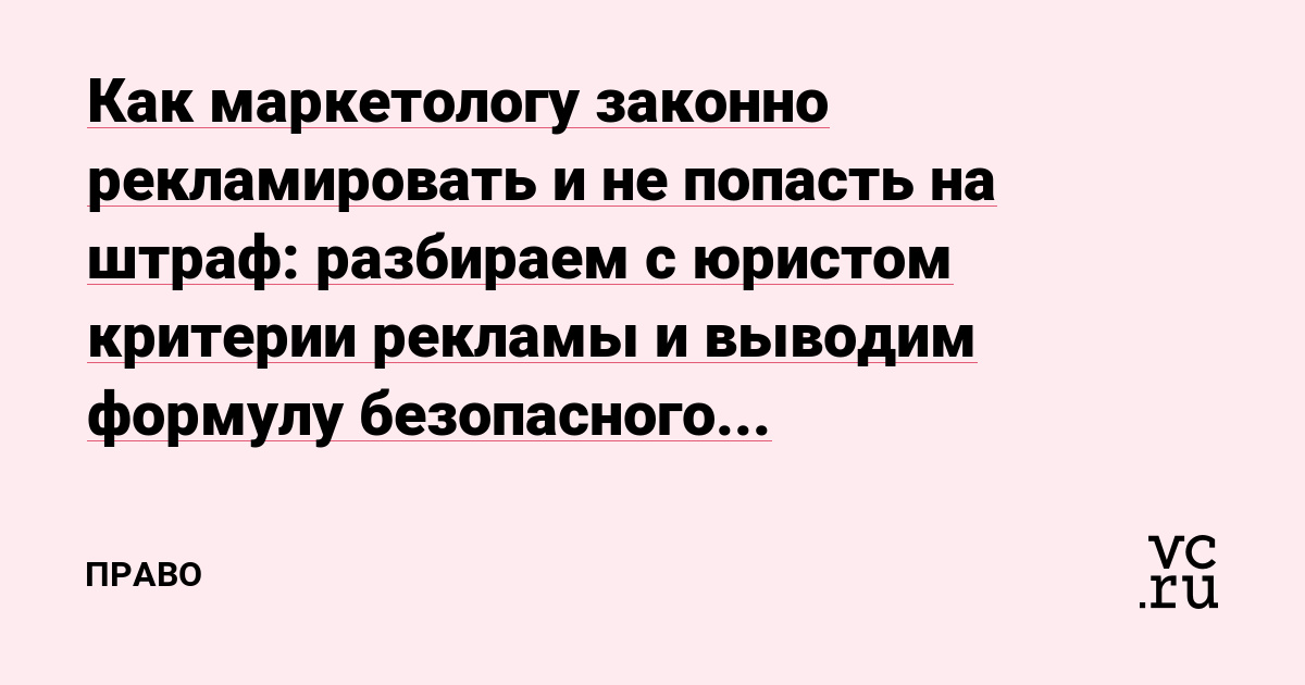 Как маркетологу законно рекламировать и не попасть на штраф: разбираем c юристом критерии рекламы и выводим формулу безопасного информирования
