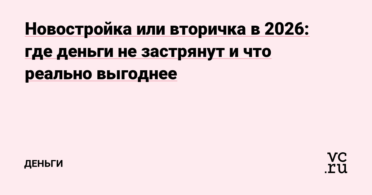 Новостройка или вторичка в 2026: где деньги не застрянут и что реально выгоднее