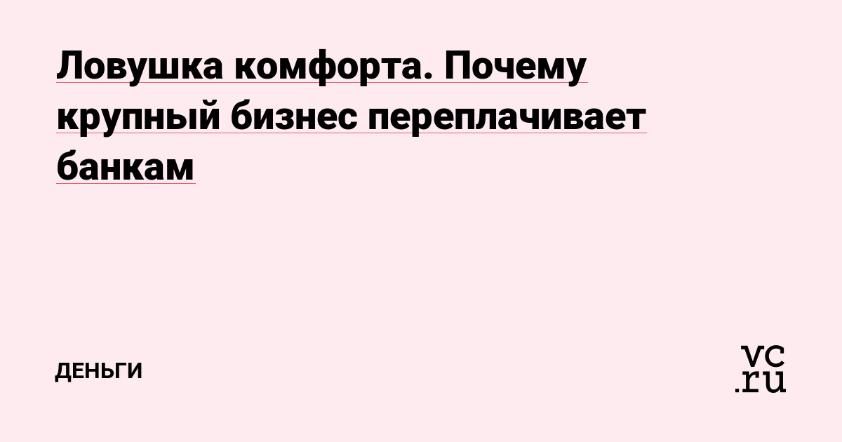 Ловушка комфорта. Почему крупный бизнес переплачивает банкам
