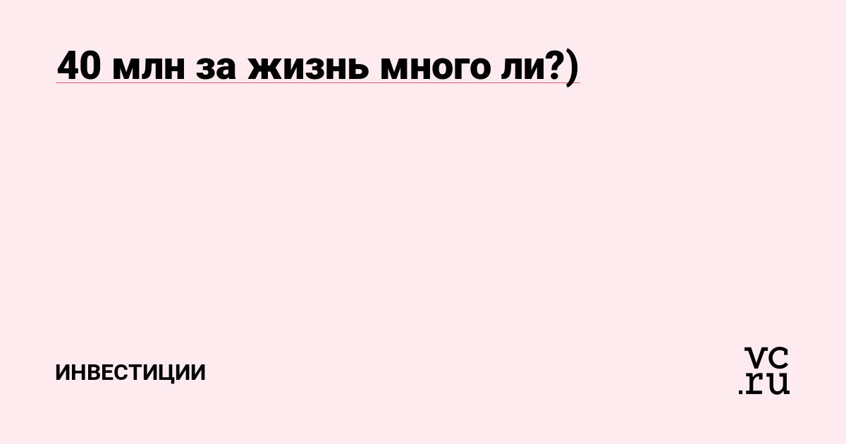 40 млн за жизнь много ли?)