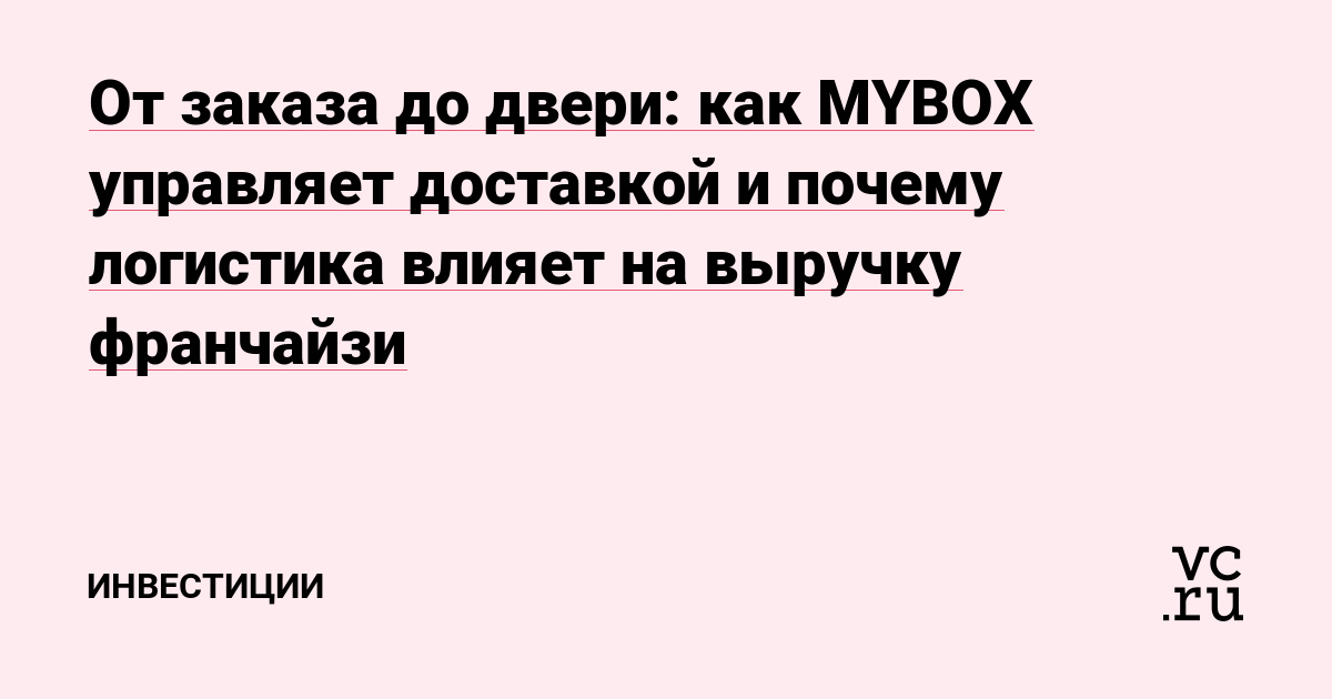 От заказа до двери: как MYBOX управляет доставкой и почему логистика влияет на выручку франчайзи