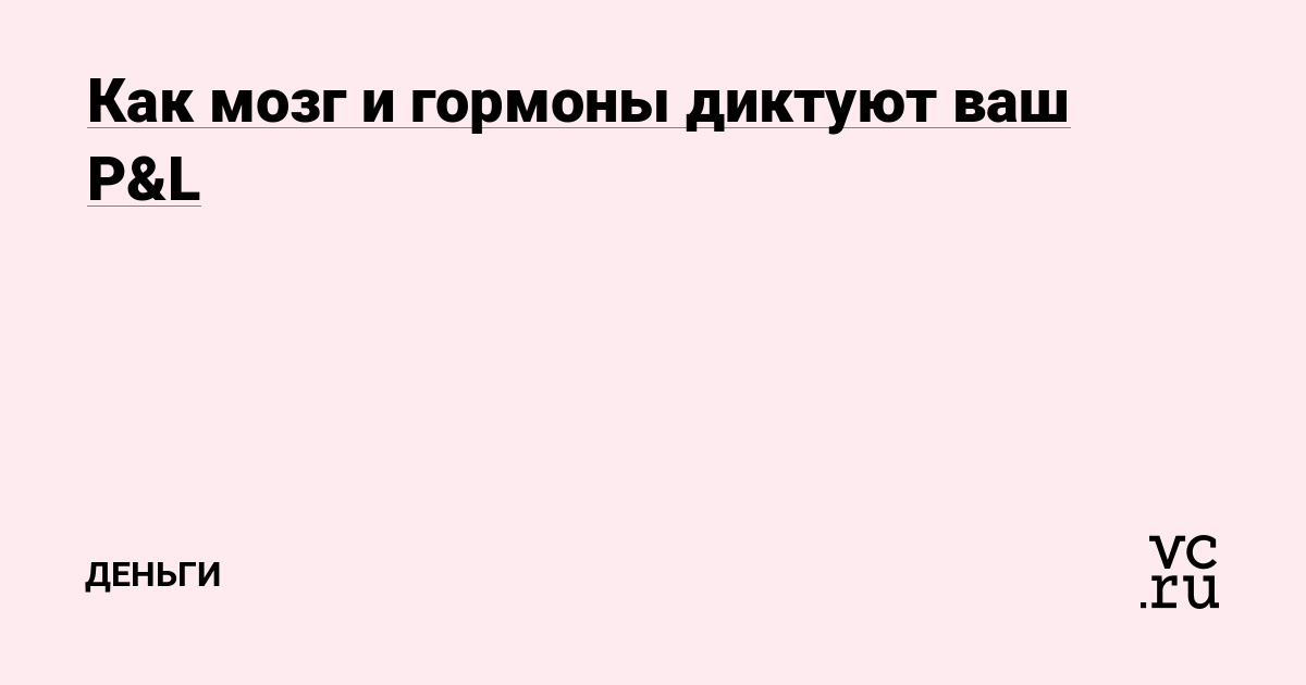 Как мозг и гормоны диктуют ваш P&L