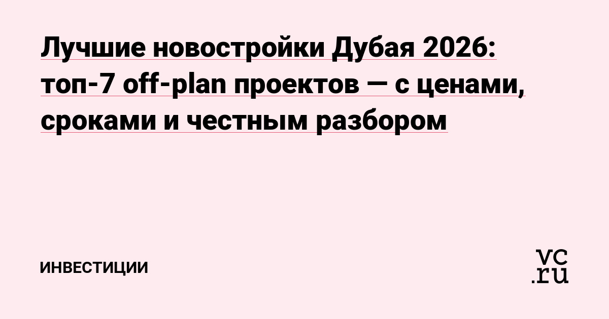 Лучшие новостройки Дубая 2026: топ-7 off-plan проектов — с ценами, сроками и честным разбором