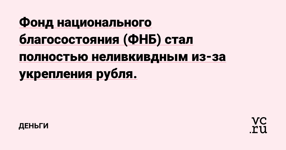 Фонд национального благосостояния (ФНБ) стал полностью неливкивдным из-за укрепления рубля.