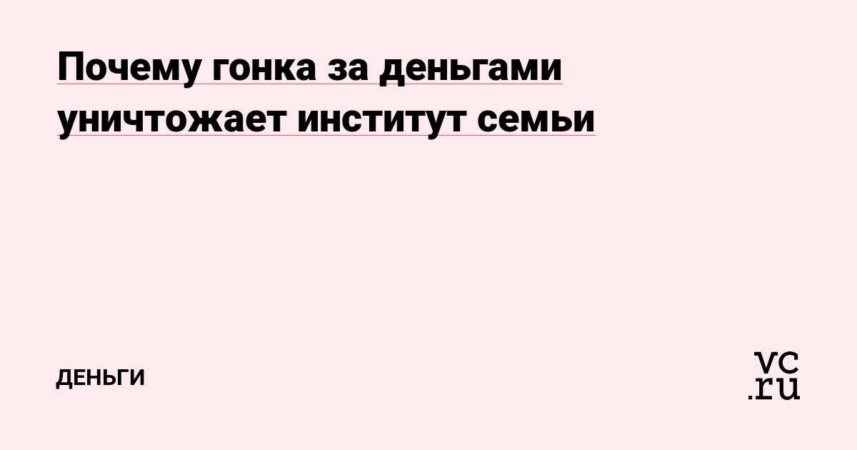 Почему гонка за деньгами уничтожает институт семьи