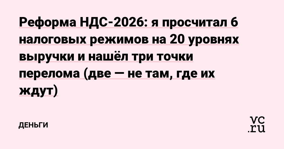 Реформа НДС-2026: я просчитал 6 налоговых режимов на 20 уровнях выручки и нашёл три точки перелома (две — не там, где их ждут)