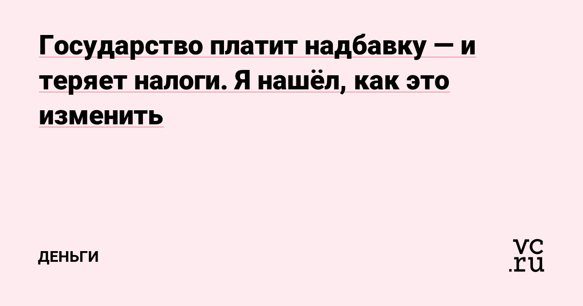 Государство платит надбавку — и теряет налоги. Я нашёл, как это изменить