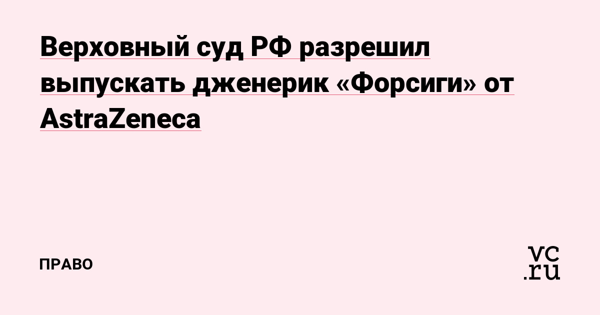 Верховный суд РФ разрешил выпускать дженерик «Форсиги» от AstraZeneca