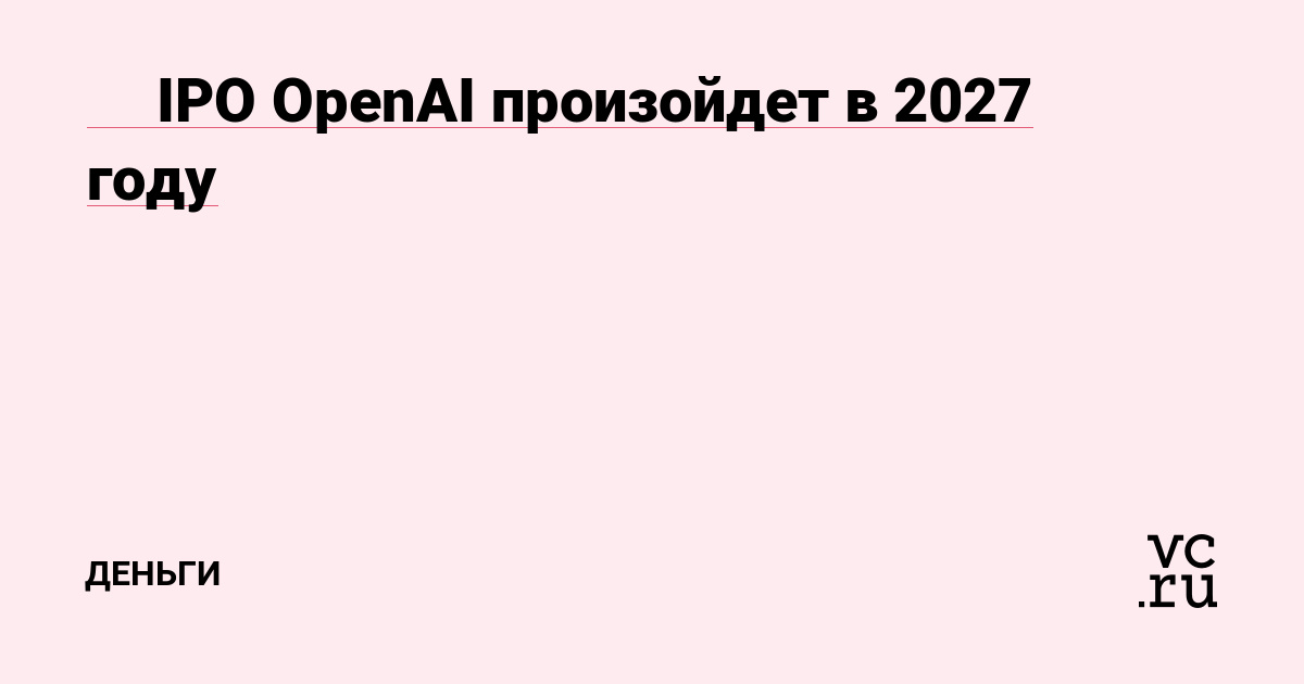 ✔️ IPO OpenAI произойдет в 2027 году