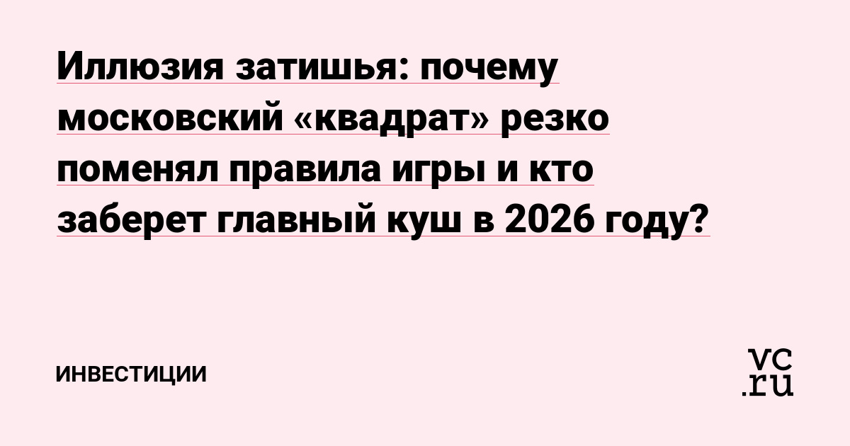 Иллюзия затишья: почему московский «квадрат» резко поменял правила игры и кто заберет главный куш в 2026 году?