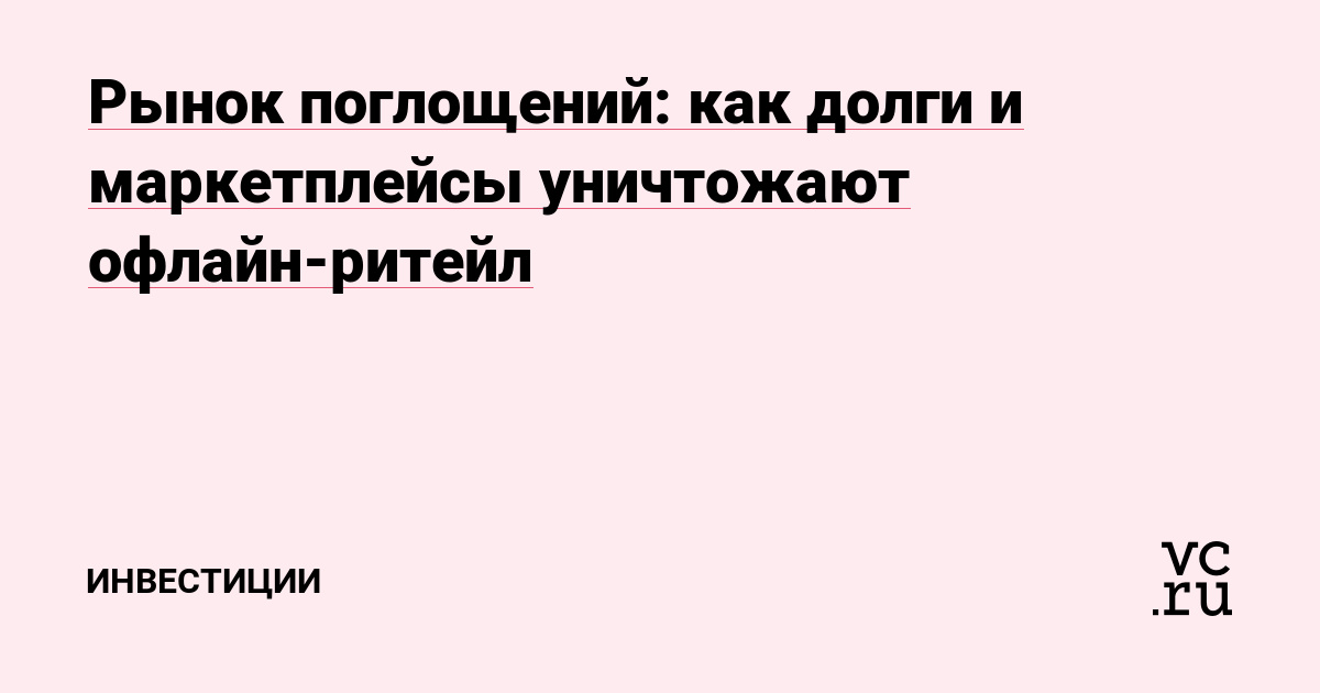 Рынок поглощений: как долги и маркетплейсы уничтожают офлайн-ритейл