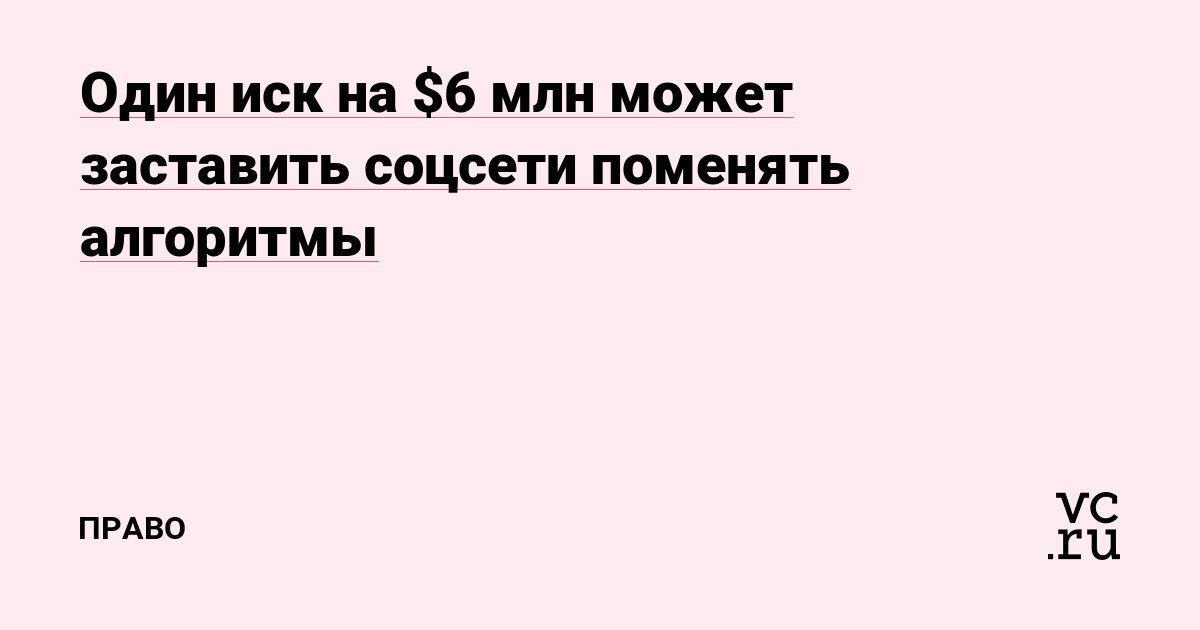 Один иск на $6 млн может заставить соцсети поменять алгоритмы