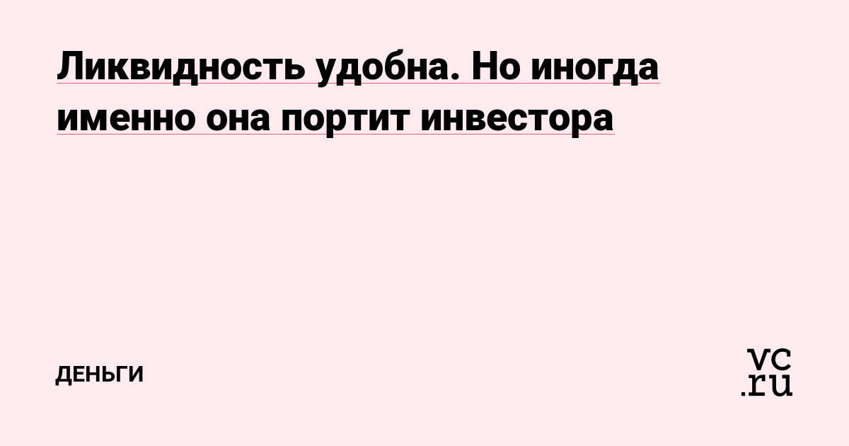 Ликвидность удобна. Но иногда именно она портит инвестора