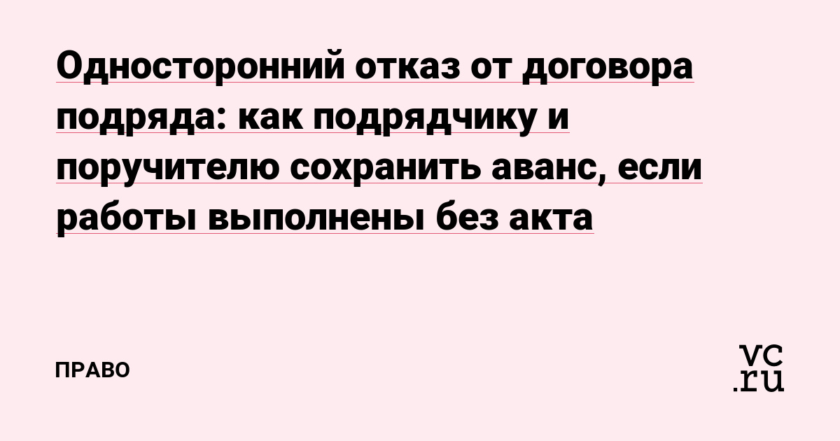Односторонний отказ от договора подряда: как подрядчику и поручителю сохранить аванс, если работы выполнены без акта