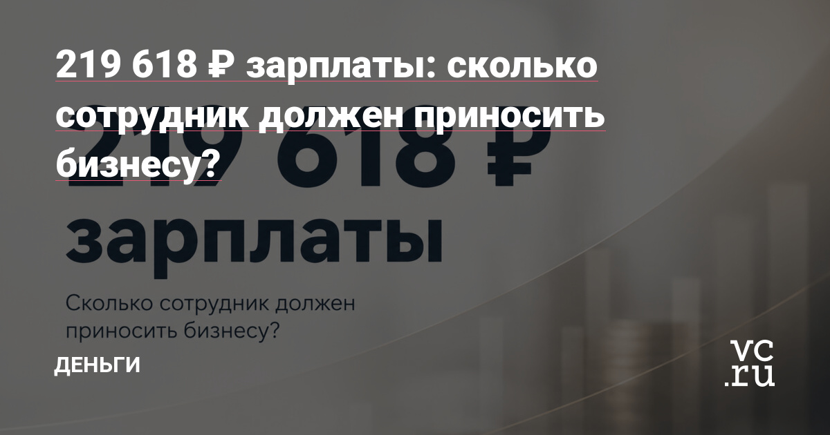 219 618 ₽ зарплаты: сколько сотрудник должен приносить бизнесу?