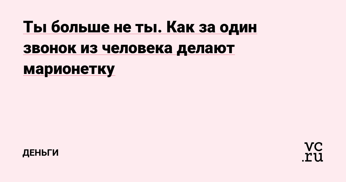 Ты больше не ты. Как за один звонок из человека делают марионетку