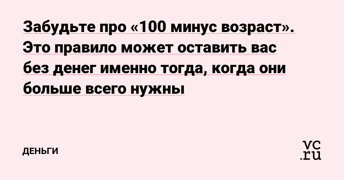 Забудьте про «100 минус возраст». Это правило может оставить вас без денег именно тогда, когда они больше всего нужны