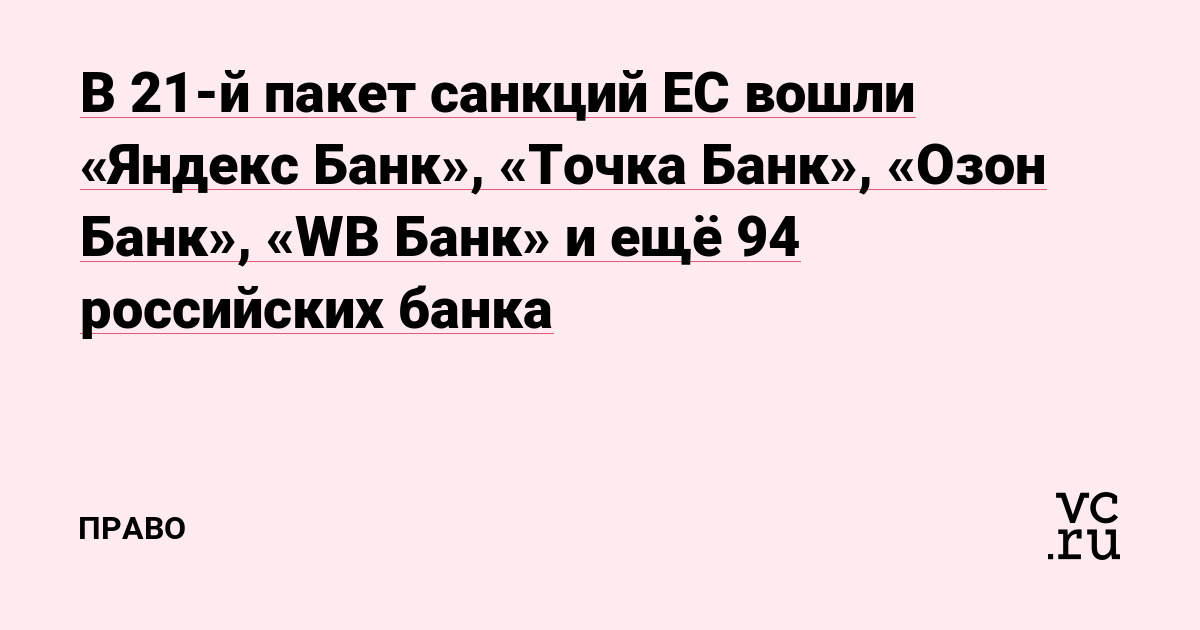 В 21-й пакет санкций ЕС вошли «Яндекс Банк», «Точка Банк», «Озон Банк», «WB Банк» и ещё 94 российских банка