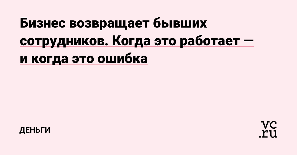 Бизнес возвращает бывших сотрудников. Когда это работает — и когда это ошибка