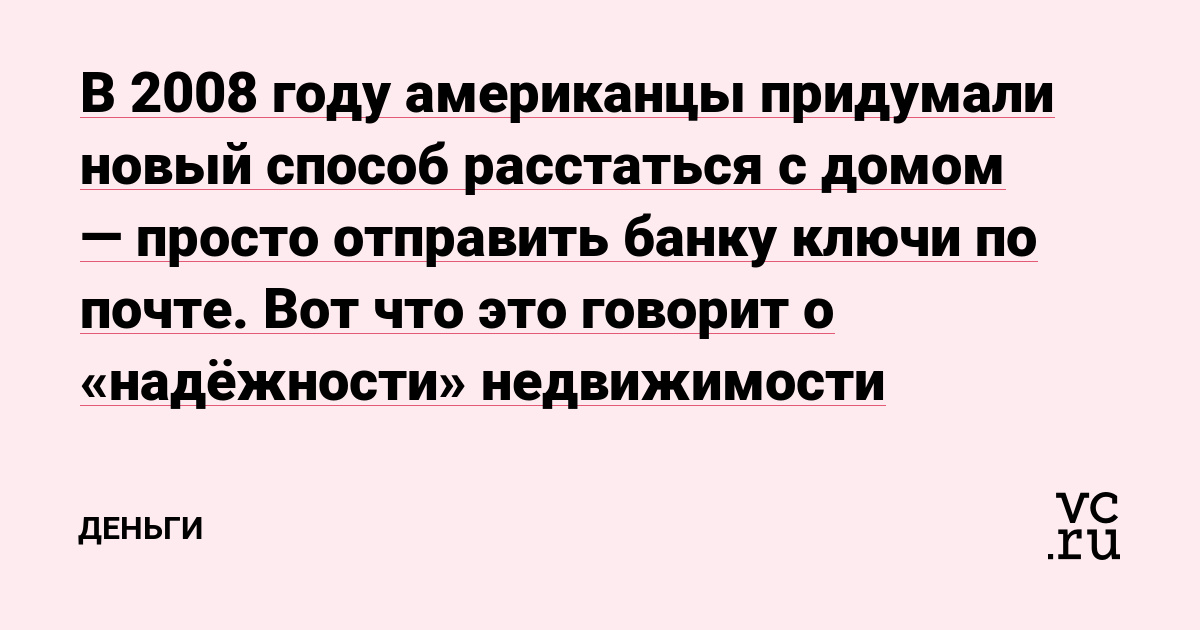В 2008 году американцы придумали новый способ расстаться с домом — просто отправить банку ключи по почте. Вот что это говорит о «надёжности» недвижимости