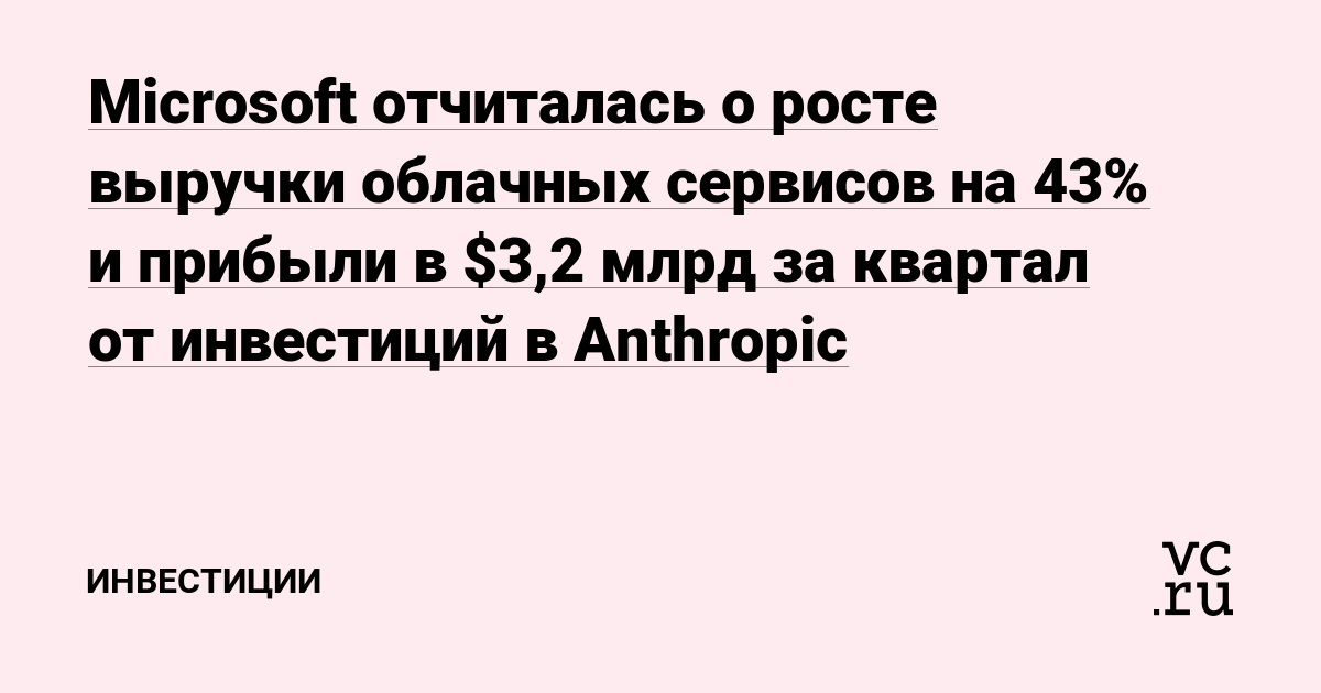 Microsoft отчиталась о росте выручки облачных сервисов на 43% и прибыли в $3,2 млрд за квартал от инвестиций в Anthropic