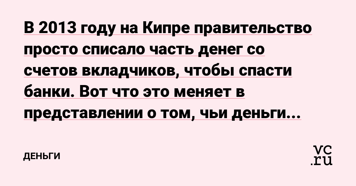 В 2013 году на Кипре правительство просто списало часть денег со счетов вкладчиков, чтобы спасти банки. Вот что это меняет в представлении о том, чьи деньги лежат у вас на депозите