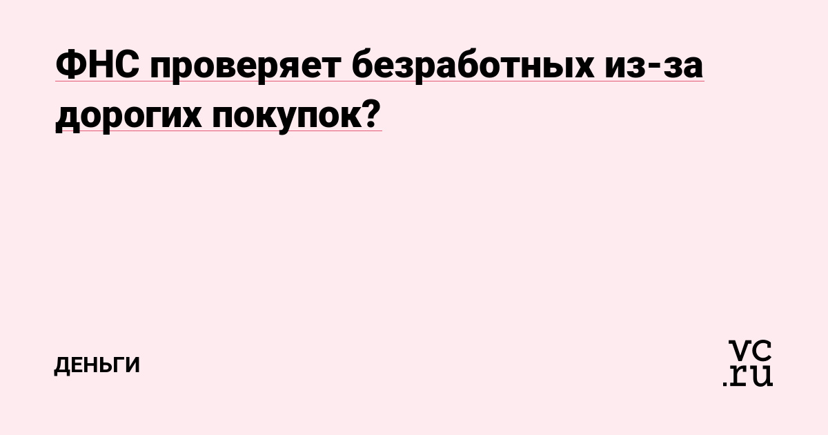 ФНС проверяет безработных из-за дорогих покупок?
