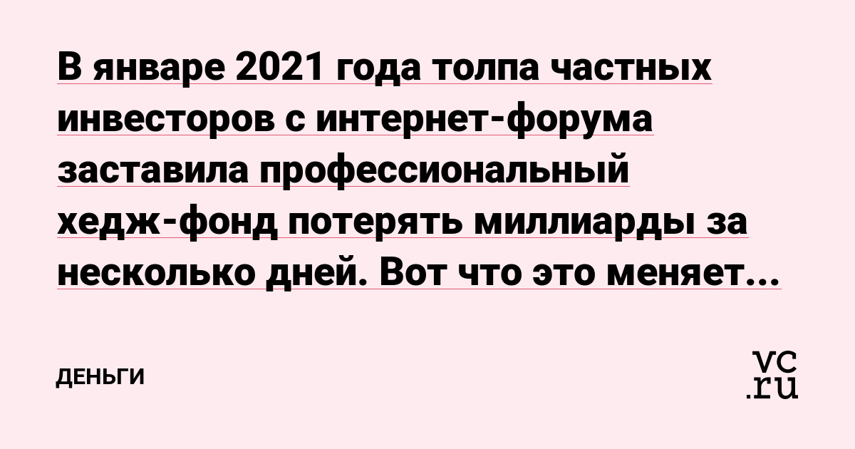 В январе 2021 года толпа частных инвесторов с интернет-форума заставила профессиональный хедж-фонд потерять миллиарды за несколько дней. Вот что это меняет в представлении о том, кто на самом деле управляет рынком