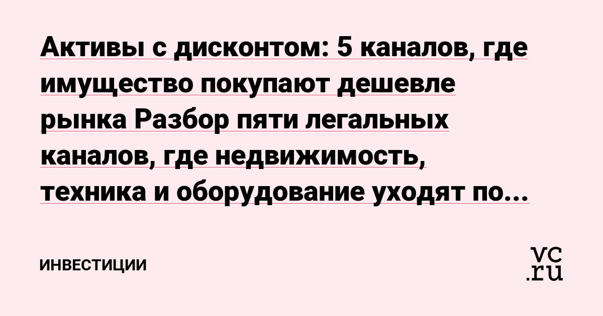Активы с дисконтом: 5 каналов, где имущество покупают дешевле рынка Разбор пяти легальных каналов, где недвижимость, техника и оборудование уходят по цене ниже рыночной: банкротные торги, госимущество, залоговые витрины банков, переуступки и закрытие прои