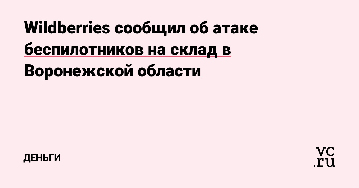 Wildberries сообщил об атаке беспилотников на склад в Воронежской области