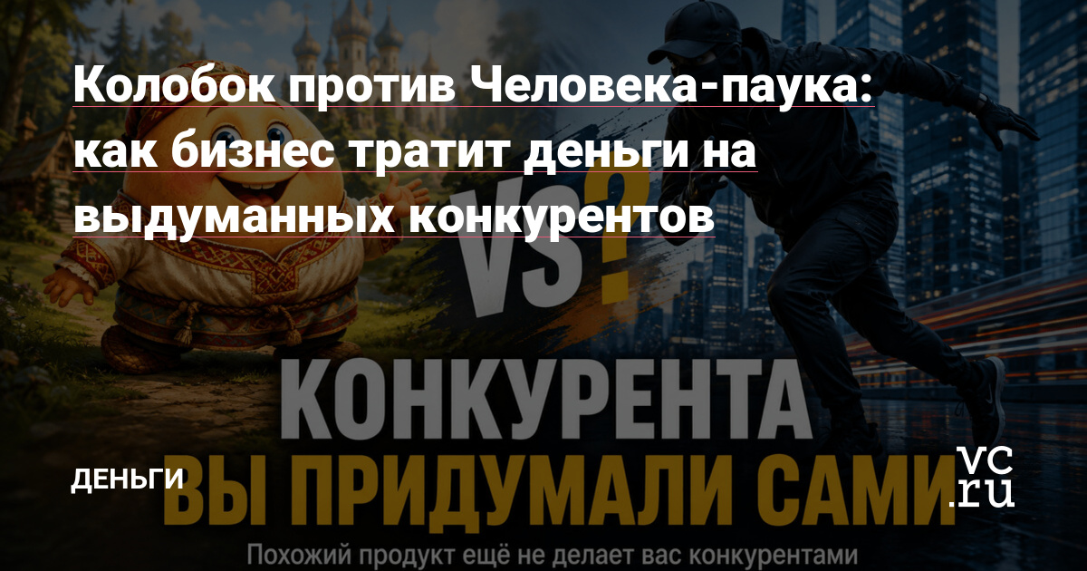 Колобок против Человека-паука: как бизнес тратит деньги на выдуманных конкурентов