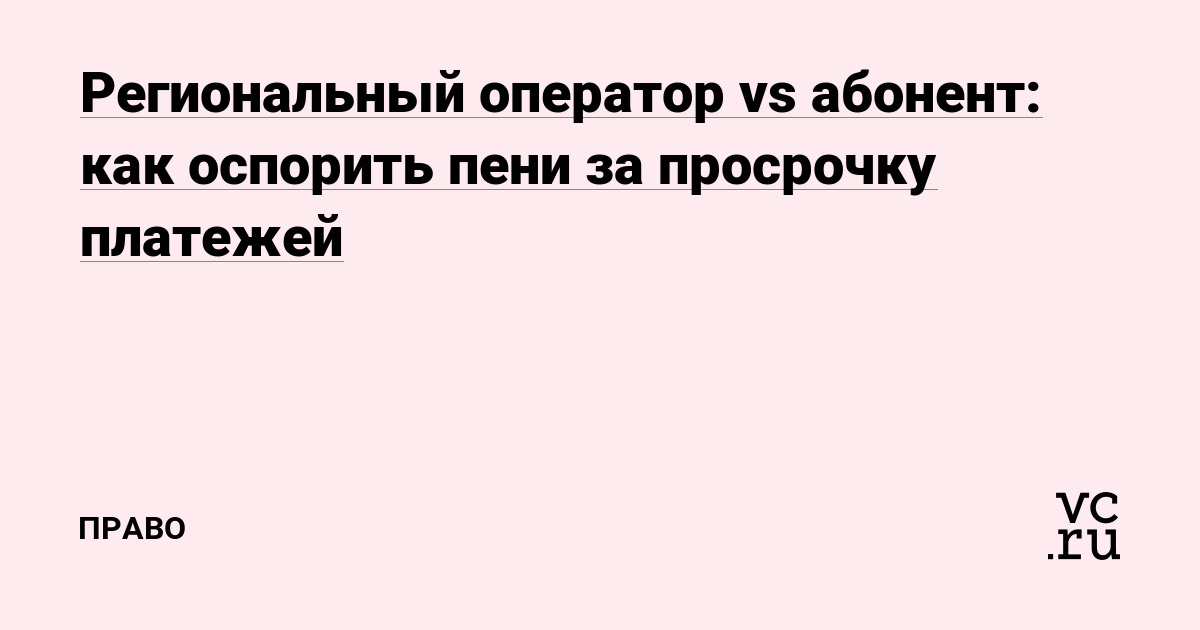 Региональный оператор vs абонент: как оспорить пени за просрочку платежей