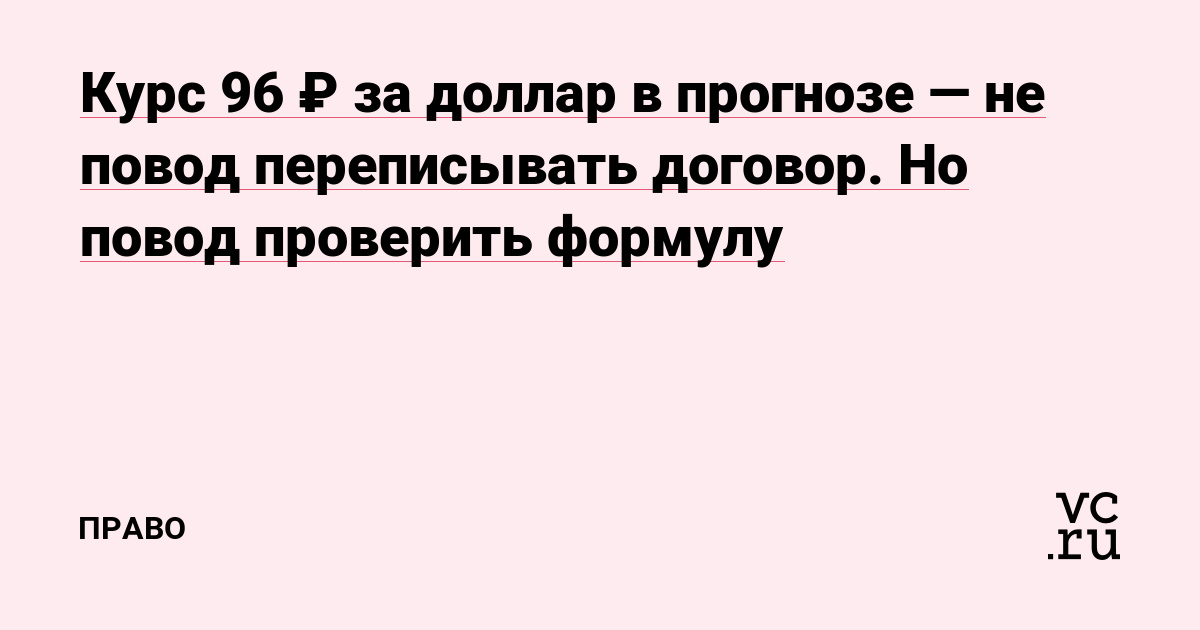 Курс 96 ₽ за доллар в прогнозе — не повод переписывать договор. Но повод проверить формулу