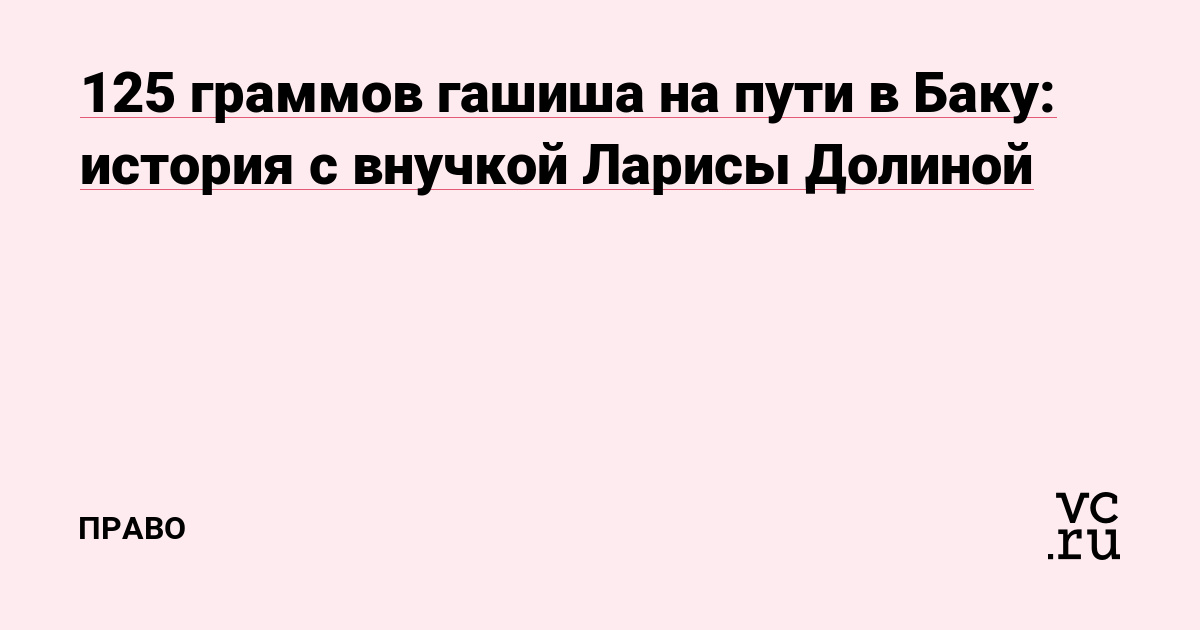 125 граммов гашиша на пути в Баку: история с внучкой Ларисы Долиной